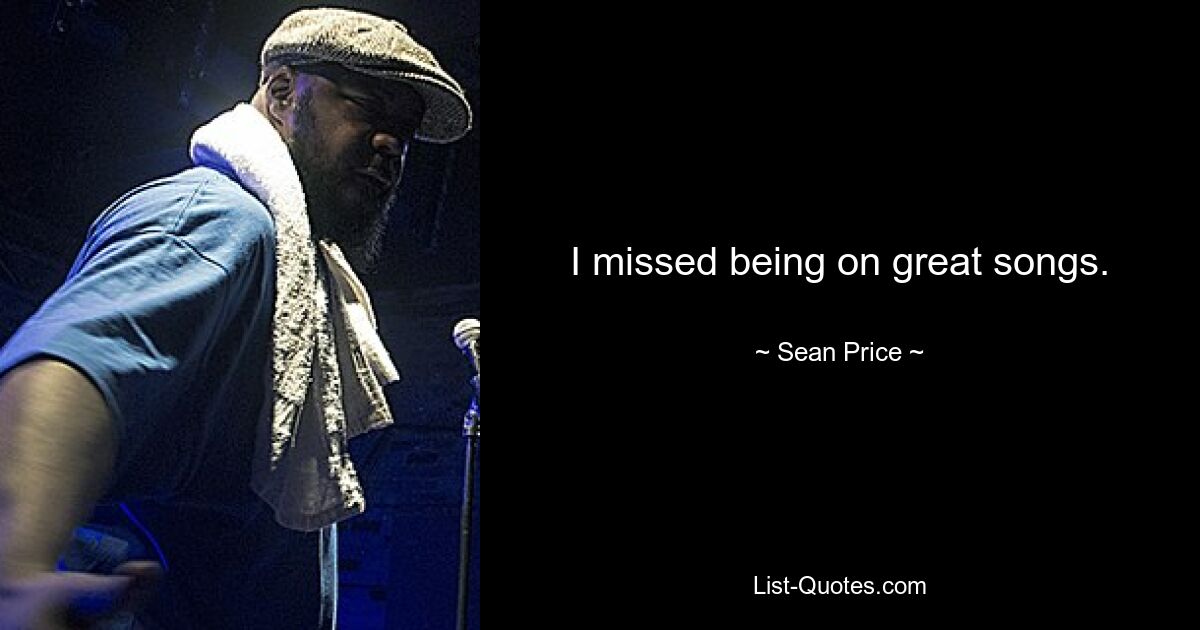 I missed being on great songs. — © Sean Price