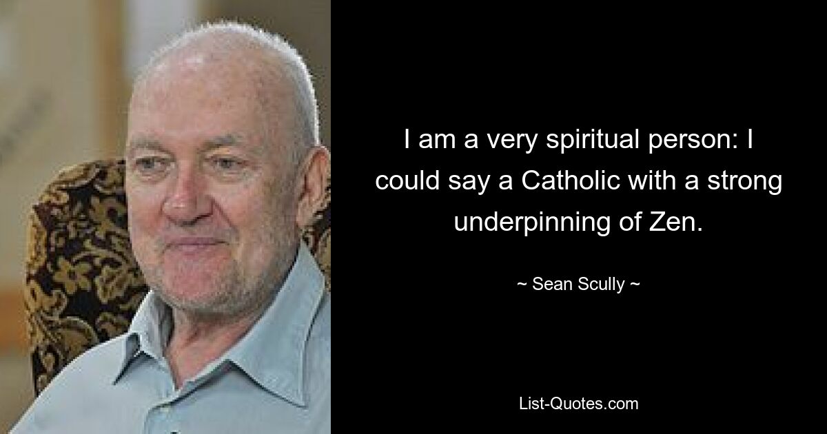 I am a very spiritual person: I could say a Catholic with a strong underpinning of Zen. — © Sean Scully