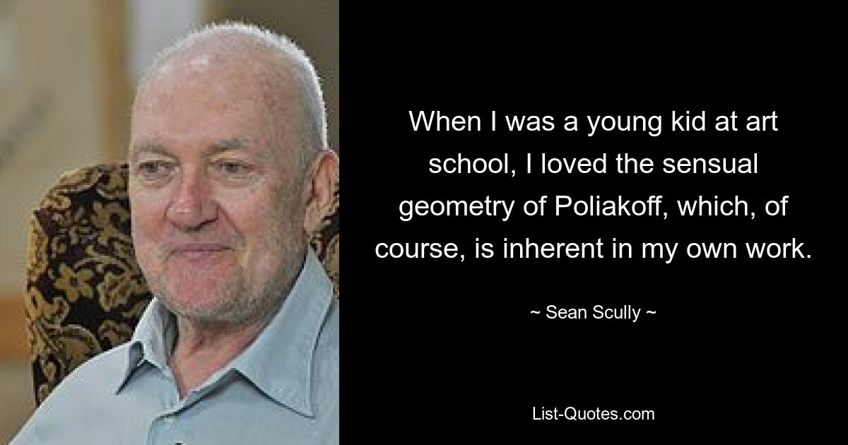 When I was a young kid at art school, I loved the sensual geometry of Poliakoff, which, of course, is inherent in my own work. — © Sean Scully