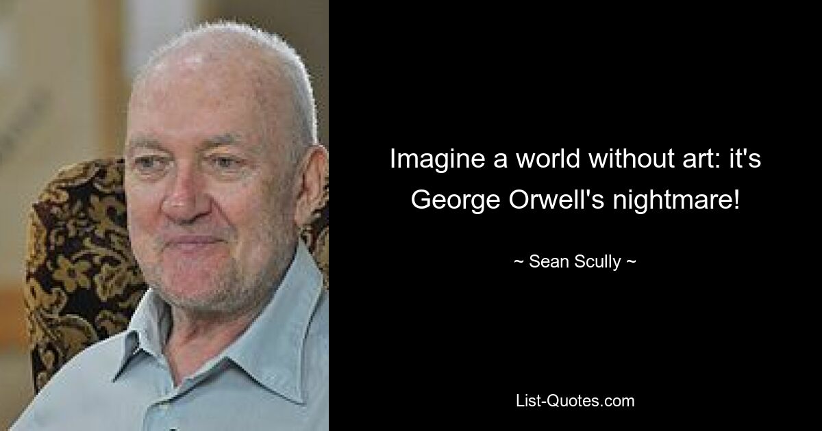 Imagine a world without art: it's George Orwell's nightmare! — © Sean Scully