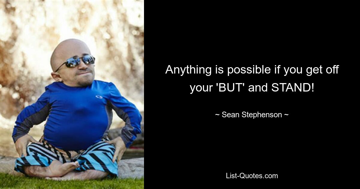 Anything is possible if you get off your 'BUT' and STAND! — © Sean Stephenson