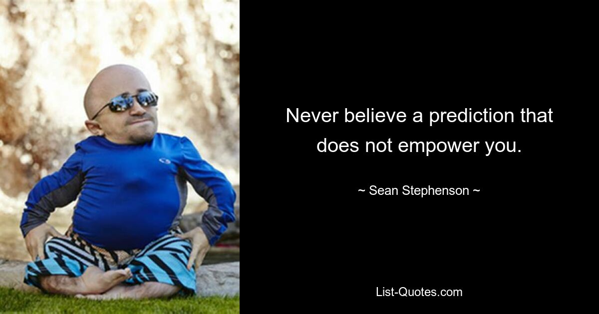 Never believe a prediction that does not empower you. — © Sean Stephenson