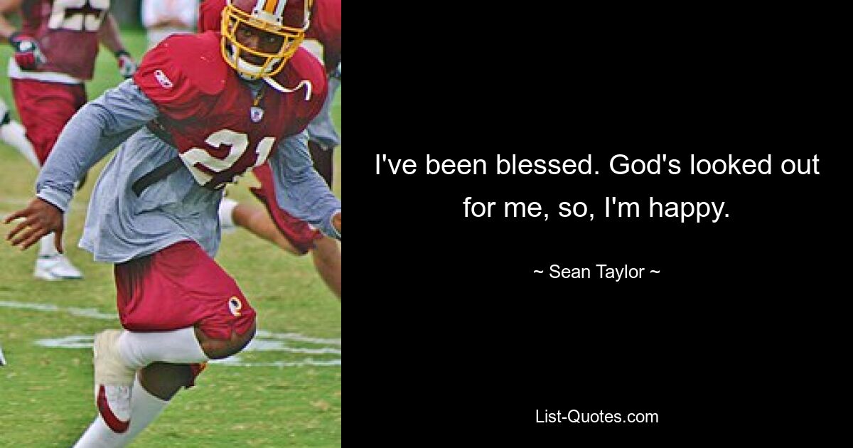 I've been blessed. God's looked out for me, so, I'm happy. — © Sean Taylor