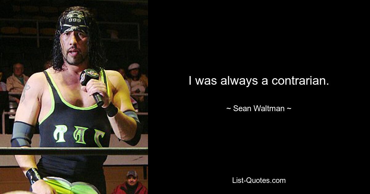 I was always a contrarian. — © Sean Waltman