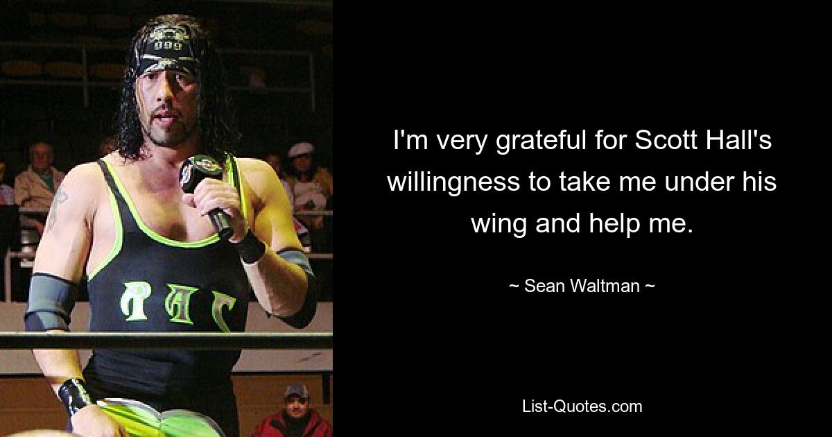 I'm very grateful for Scott Hall's willingness to take me under his wing and help me. — © Sean Waltman