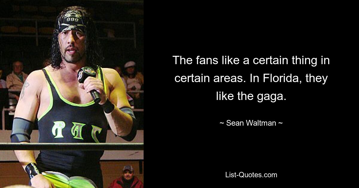 The fans like a certain thing in certain areas. In Florida, they like the gaga. — © Sean Waltman