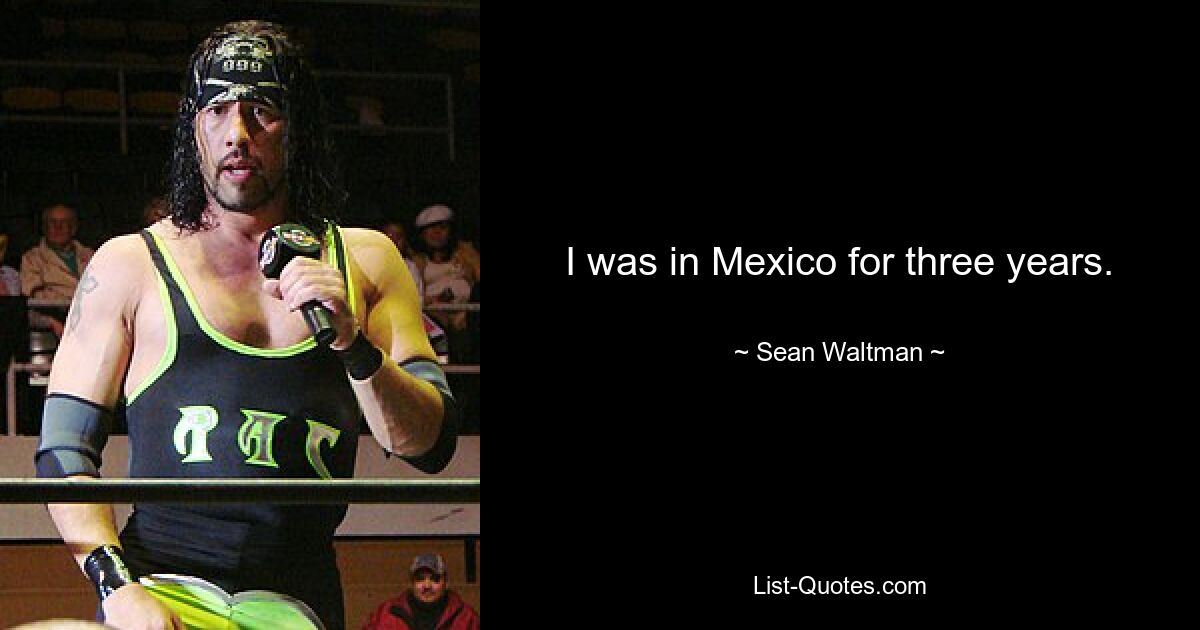 I was in Mexico for three years. — © Sean Waltman