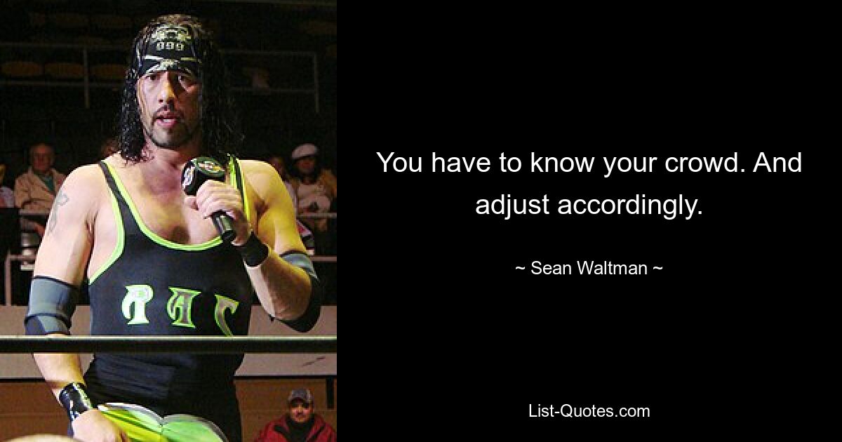 You have to know your crowd. And adjust accordingly. — © Sean Waltman