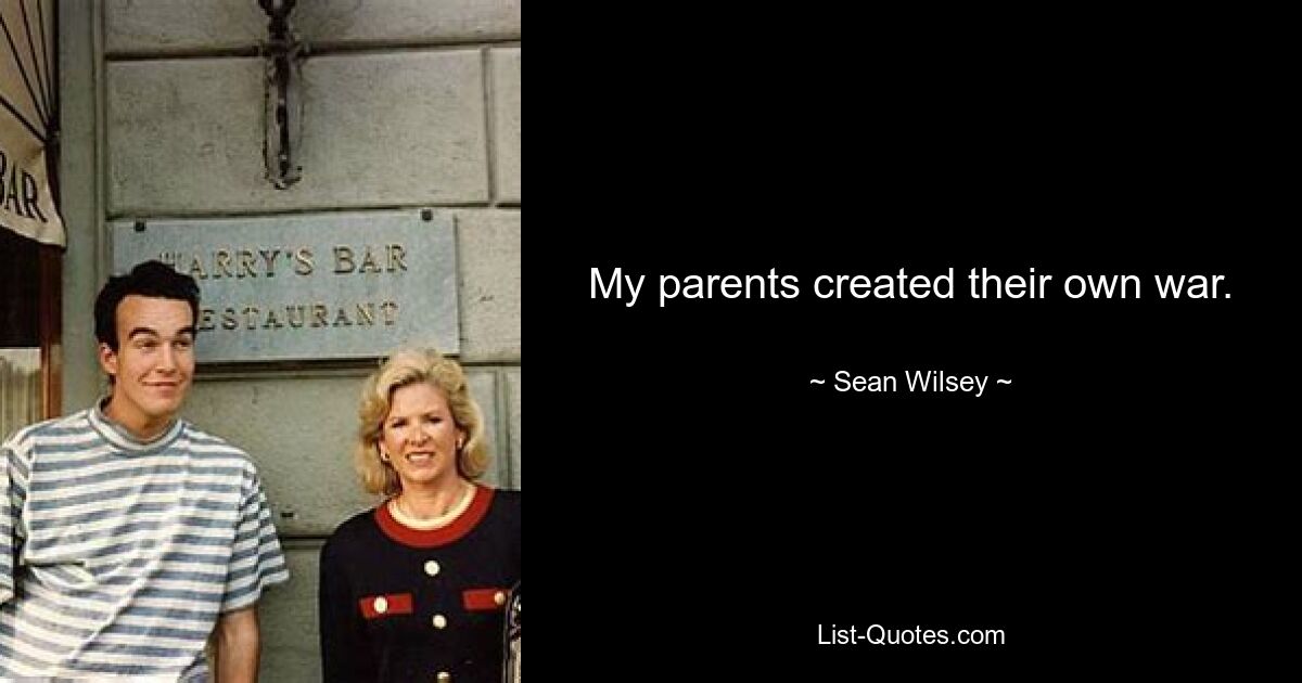 My parents created their own war. — © Sean Wilsey