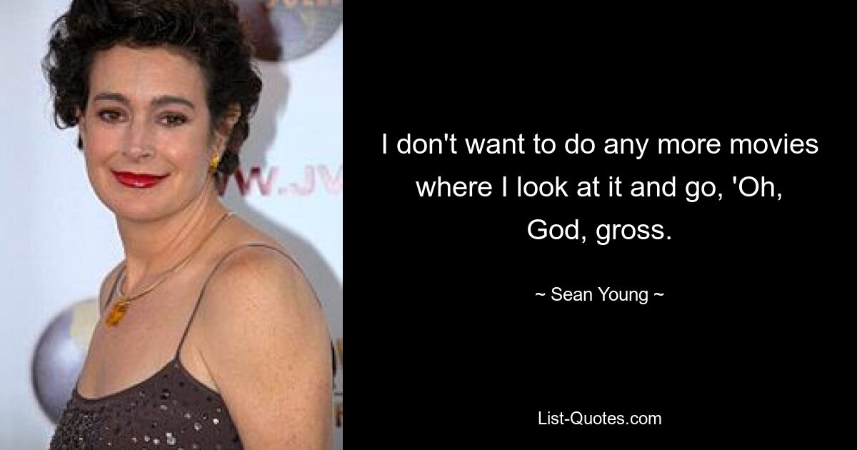 I don't want to do any more movies where I look at it and go, 'Oh, God, gross. — © Sean Young