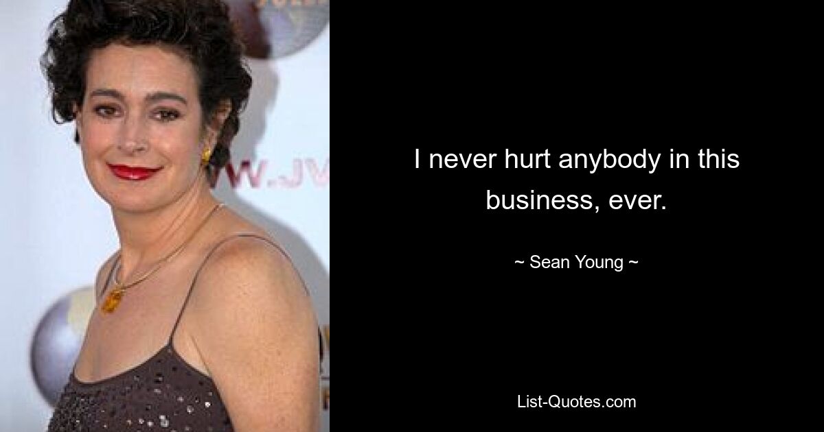 I never hurt anybody in this business, ever. — © Sean Young