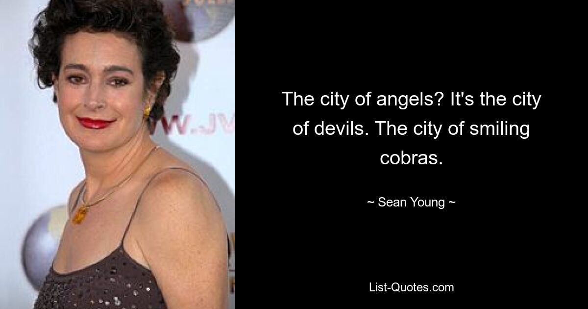 The city of angels? It's the city of devils. The city of smiling cobras. — © Sean Young