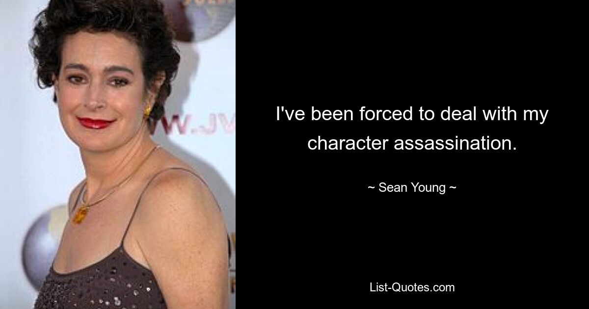 I've been forced to deal with my character assassination. — © Sean Young