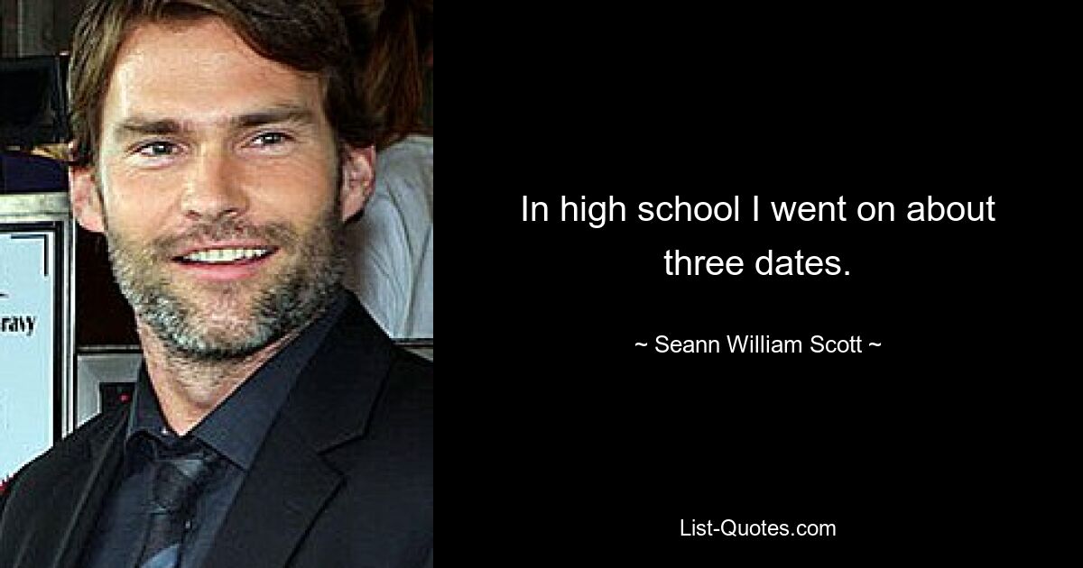 In high school I went on about three dates. — © Seann William Scott