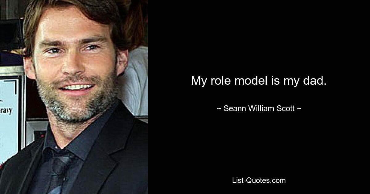 My role model is my dad. — © Seann William Scott