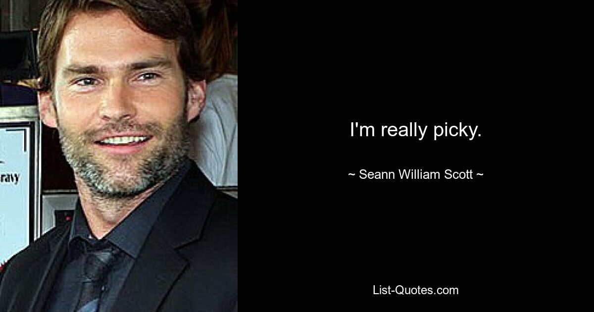 I'm really picky. — © Seann William Scott