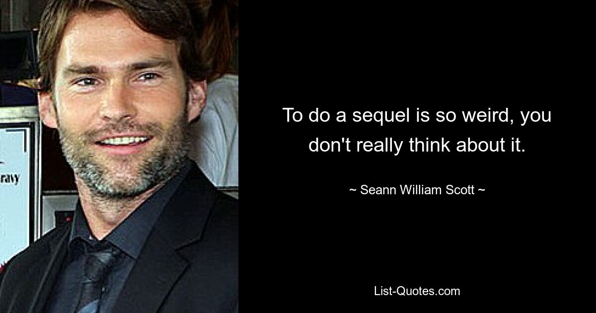 To do a sequel is so weird, you don't really think about it. — © Seann William Scott