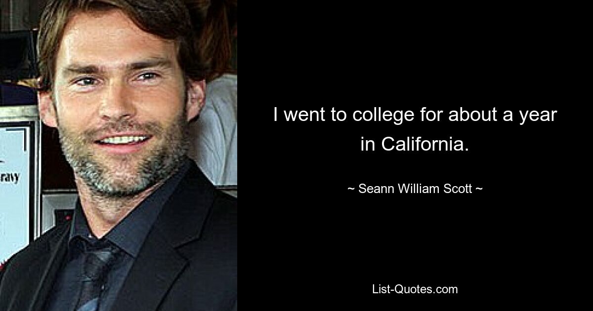 I went to college for about a year in California. — © Seann William Scott