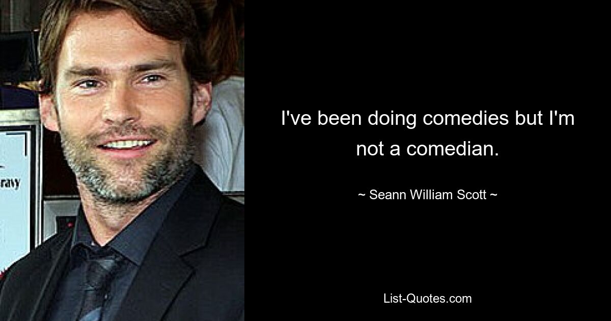 I've been doing comedies but I'm not a comedian. — © Seann William Scott