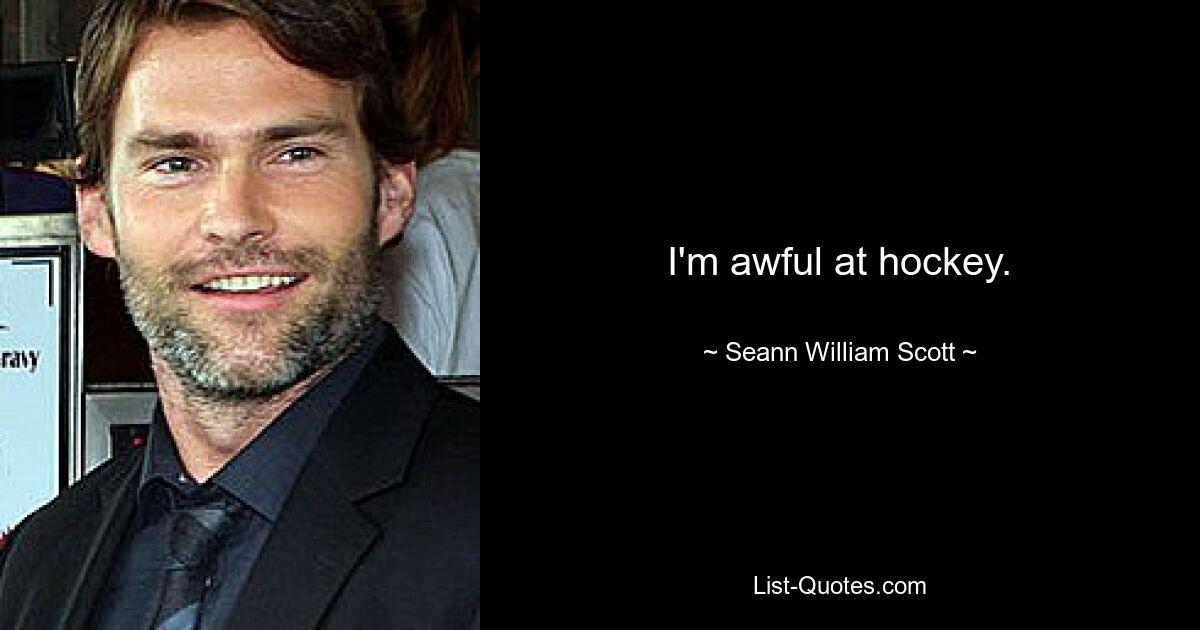 I'm awful at hockey. — © Seann William Scott