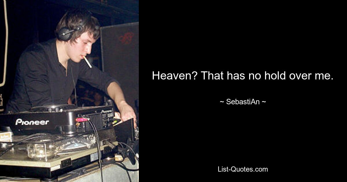 Heaven? That has no hold over me. — © SebastiAn