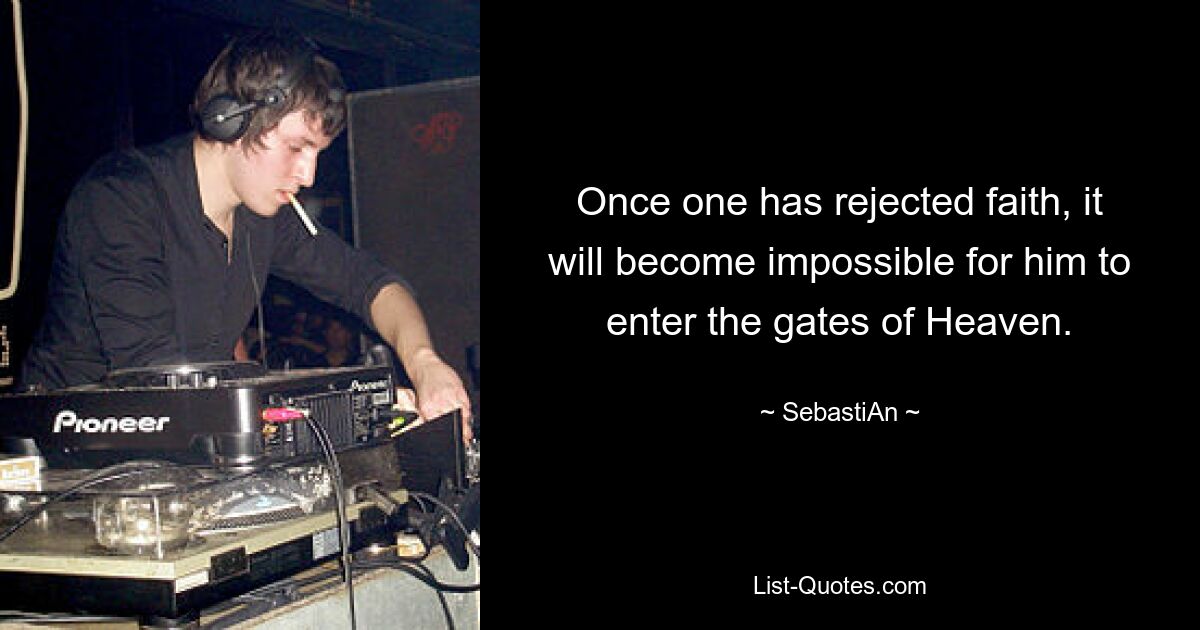 Once one has rejected faith, it will become impossible for him to enter the gates of Heaven. — © SebastiAn