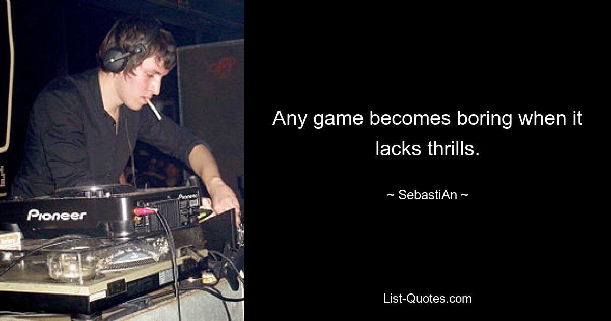 Any game becomes boring when it lacks thrills. — © SebastiAn