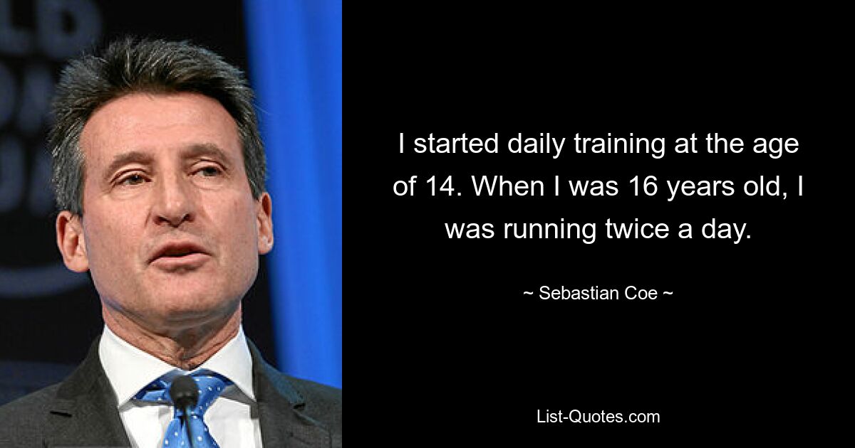 I started daily training at the age of 14. When I was 16 years old, I was running twice a day. — © Sebastian Coe