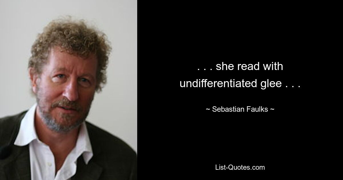 . . . she read with undifferentiated glee . . . — © Sebastian Faulks