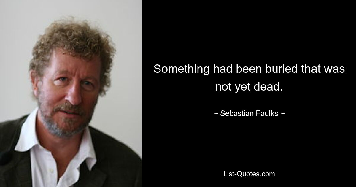 Something had been buried that was not yet dead. — © Sebastian Faulks