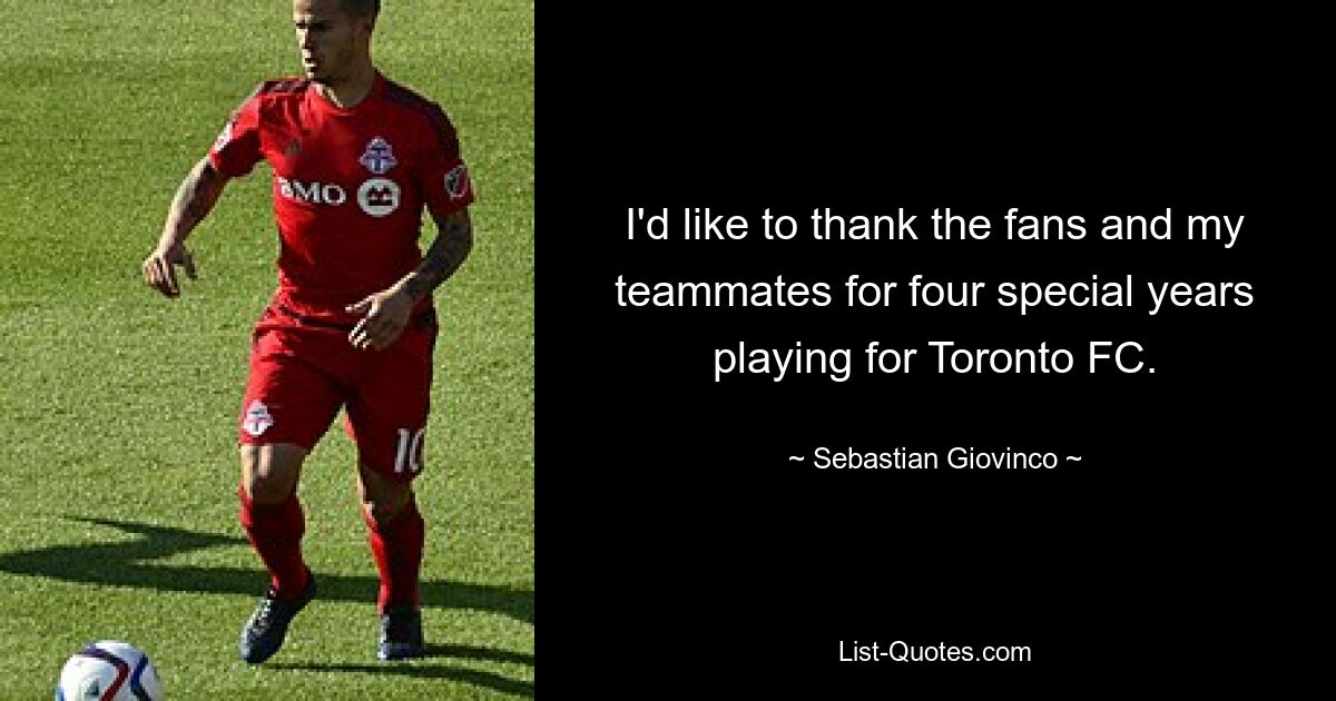 Ich möchte den Fans und meinen Teamkollegen für vier besondere Jahre danken, die ich für Toronto FC gespielt habe. — © Sebastian Giovinco 