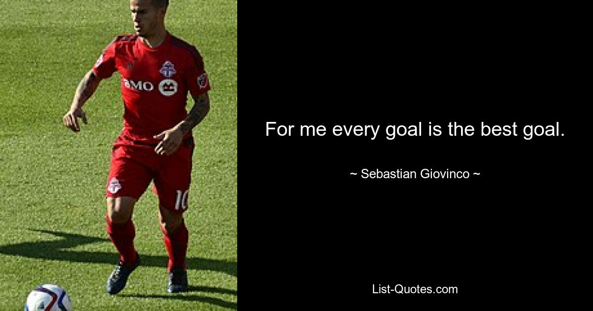 For me every goal is the best goal. — © Sebastian Giovinco