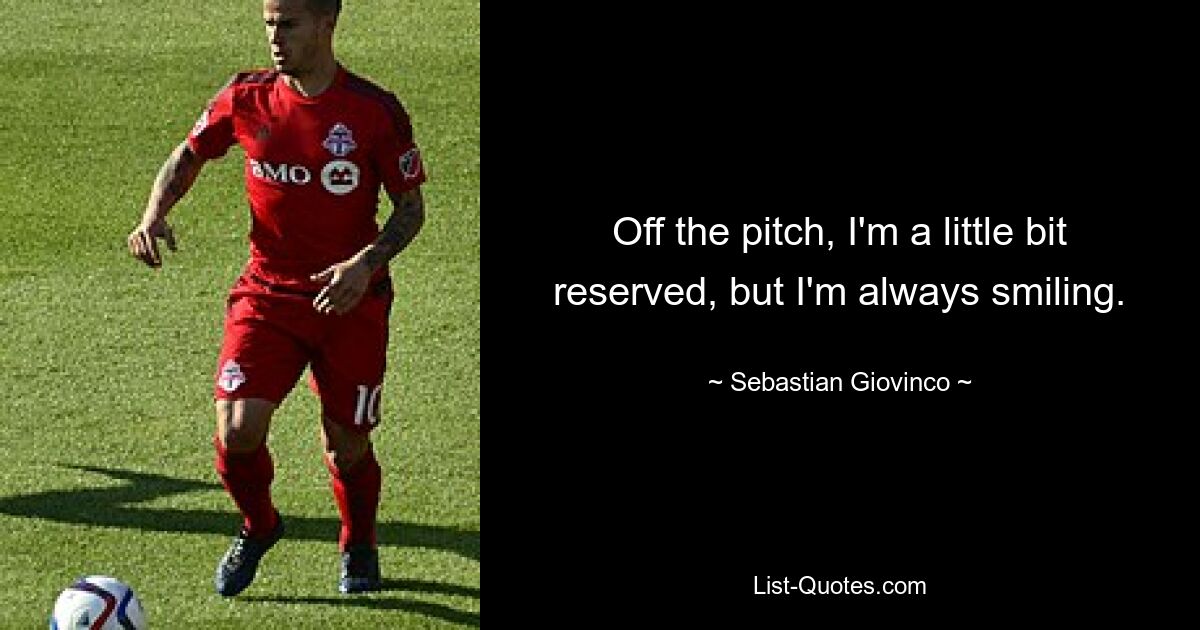 Off the pitch, I'm a little bit reserved, but I'm always smiling. — © Sebastian Giovinco