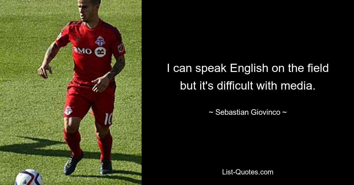 I can speak English on the field but it's difficult with media. — © Sebastian Giovinco