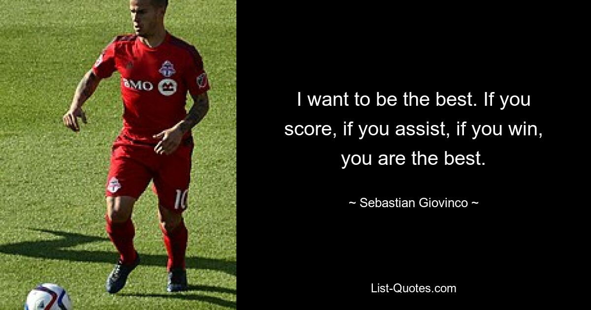 I want to be the best. If you score, if you assist, if you win, you are the best. — © Sebastian Giovinco