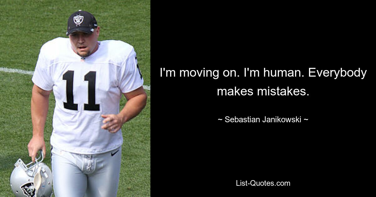 I'm moving on. I'm human. Everybody makes mistakes. — © Sebastian Janikowski