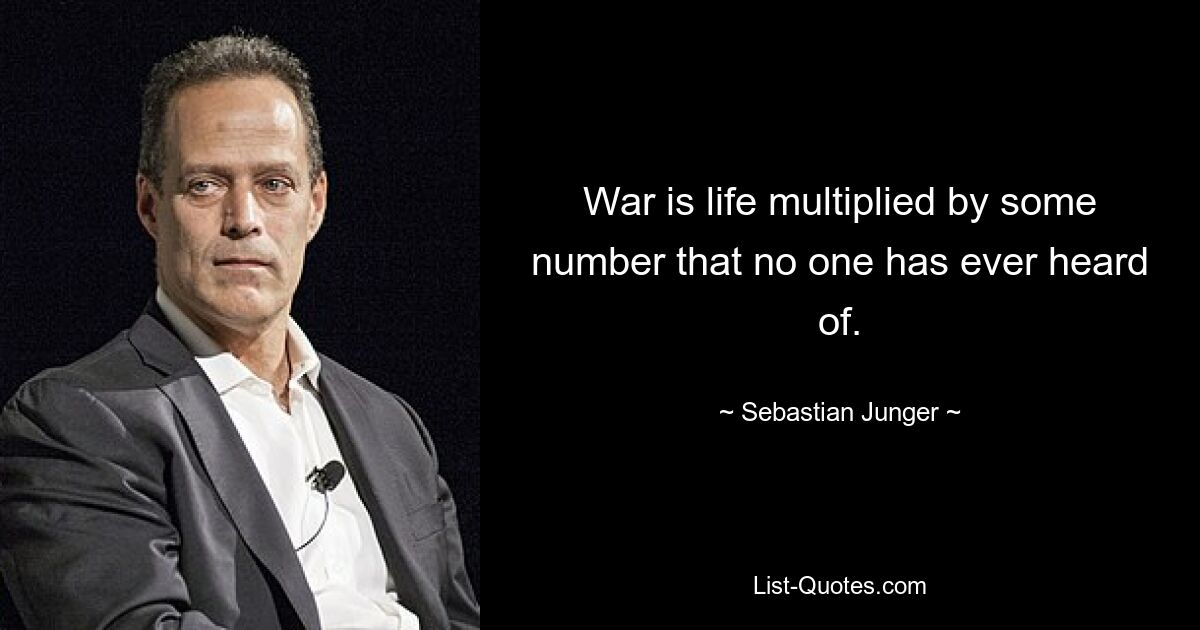 War is life multiplied by some number that no one has ever heard of. — © Sebastian Junger