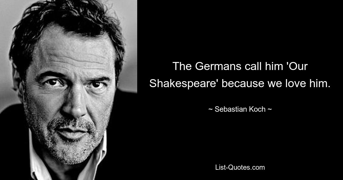 The Germans call him 'Our Shakespeare' because we love him. — © Sebastian Koch