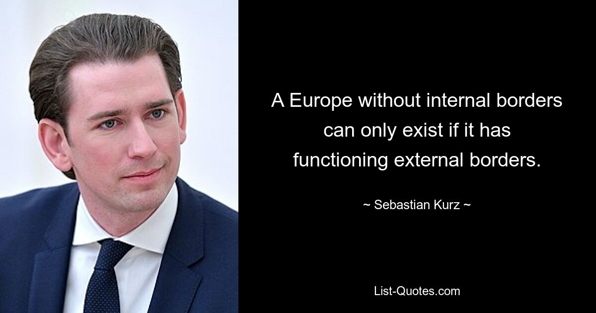 A Europe without internal borders can only exist if it has functioning external borders. — © Sebastian Kurz