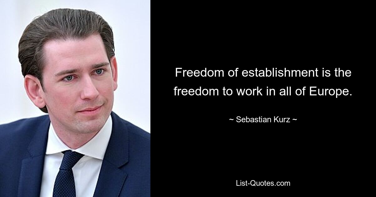 Freedom of establishment is the freedom to work in all of Europe. — © Sebastian Kurz