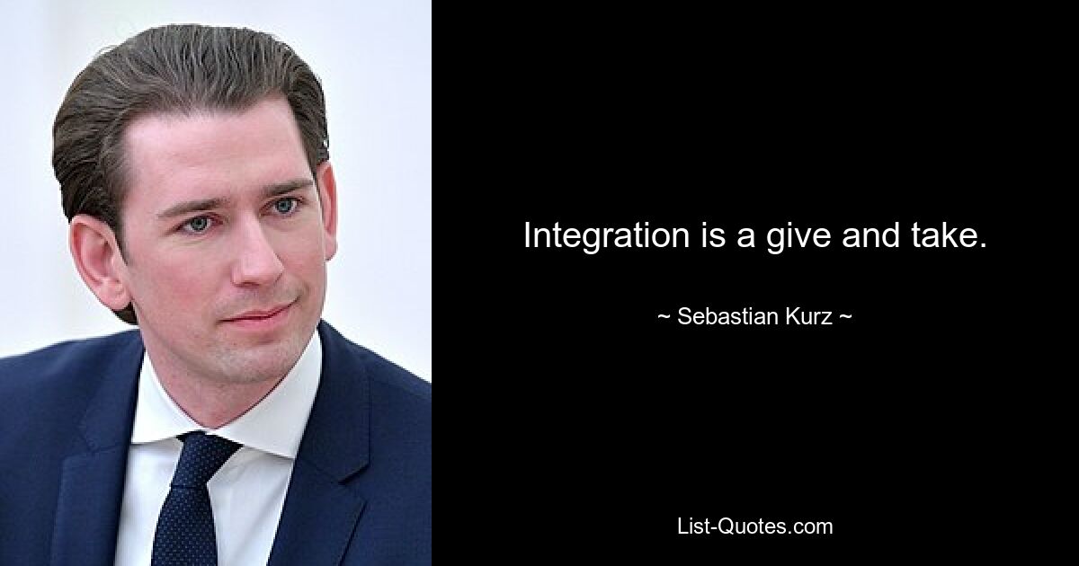 Integration is a give and take. — © Sebastian Kurz