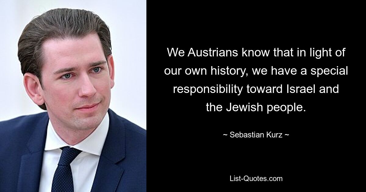 We Austrians know that in light of our own history, we have a special responsibility toward Israel and the Jewish people. — © Sebastian Kurz