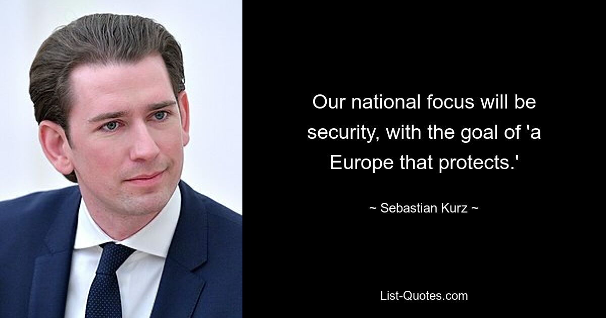 Our national focus will be security, with the goal of 'a Europe that protects.' — © Sebastian Kurz