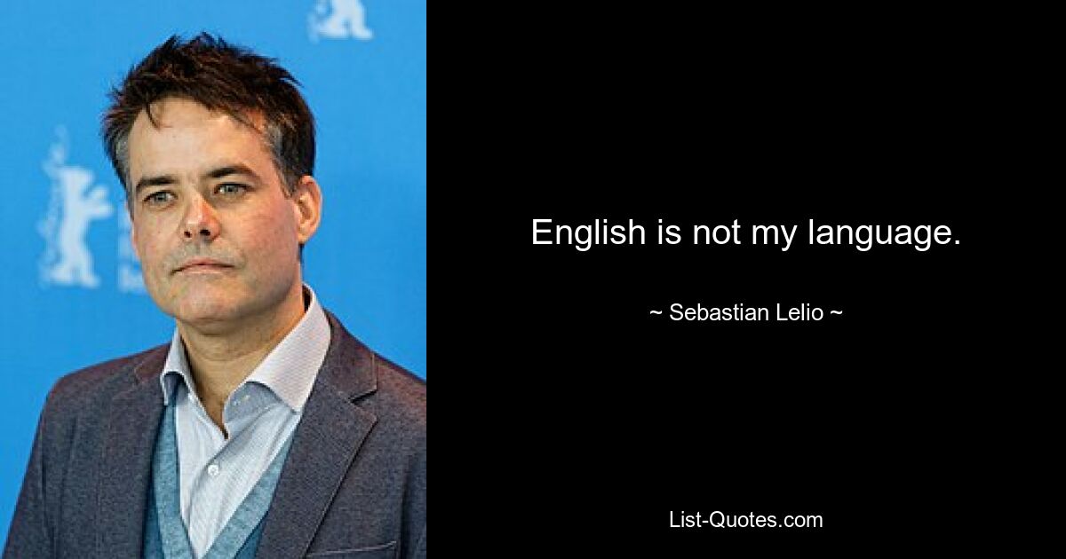 English is not my language. — © Sebastian Lelio