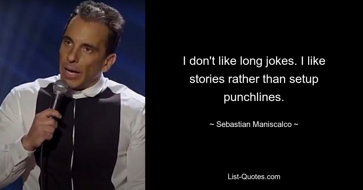 I don't like long jokes. I like stories rather than setup punchlines. — © Sebastian Maniscalco