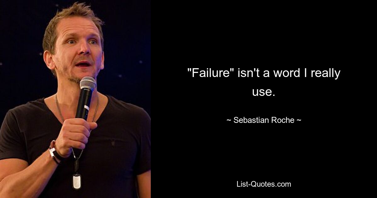 "Failure" isn't a word I really use. — © Sebastian Roche