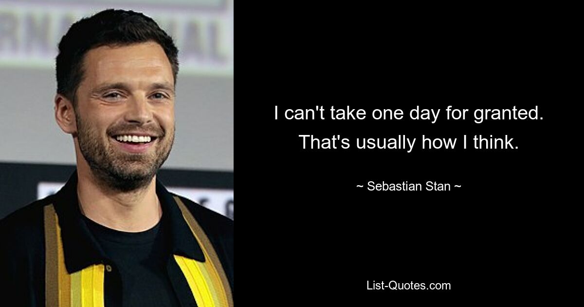 I can't take one day for granted. That's usually how I think. — © Sebastian Stan