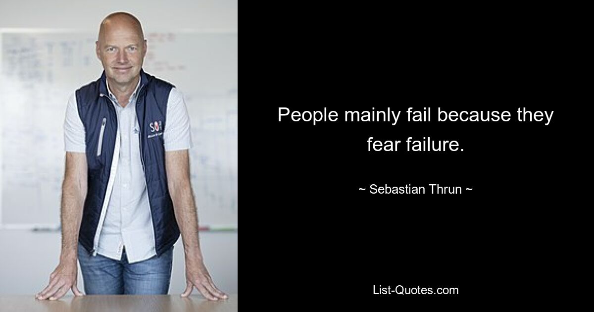 People mainly fail because they fear failure. — © Sebastian Thrun