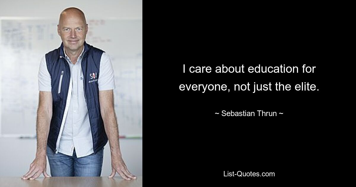 I care about education for everyone, not just the elite. — © Sebastian Thrun