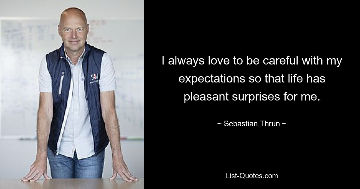 I always love to be careful with my expectations so that life has pleasant surprises for me. — © Sebastian Thrun